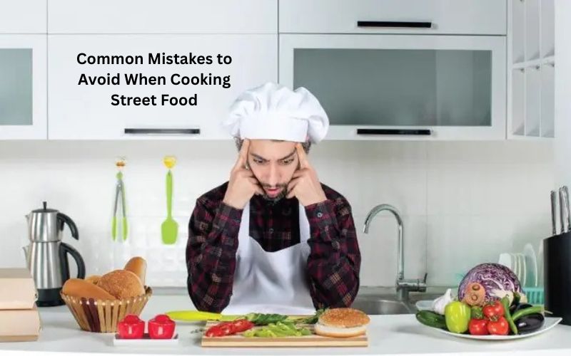 Common Mistakes to Avoid When Cooking Street Food
